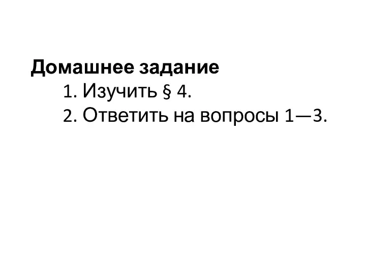 Домашнее задание 1. Изучить § 4. 2. Ответить на вопросы 1—3.