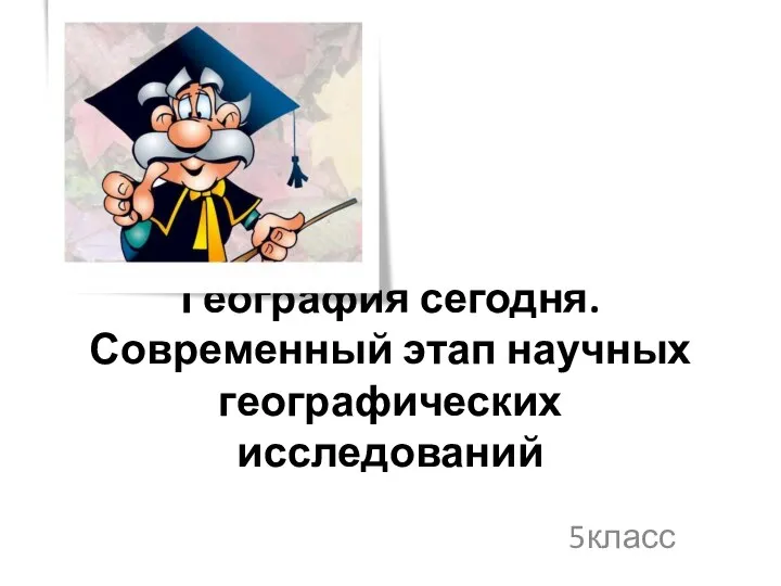 География сегодня. Современный этап научных географических исследований 5класс