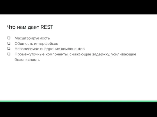 Что нам дает REST Масштабируемость Общность интерфейсов Независимое внедрение компонентов Промежуточные компоненты, снижающие задержку, усиливающие безопасность