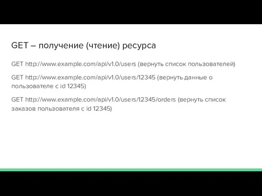 GET – получение (чтение) ресурса GET http://www.example.com/api/v1.0/users (вернуть список пользователей) GET http://www.example.com/api/v1.0/users/12345