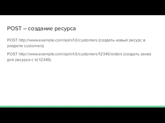 POST – создание ресурса POST http://www.example.com/api/v1.0/customers (создать новый ресурс в разделе customers)