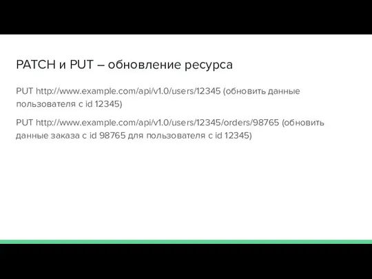 PATCH и PUT – обновление ресурса PUT http://www.example.com/api/v1.0/users/12345 (обновить данные пользователя с