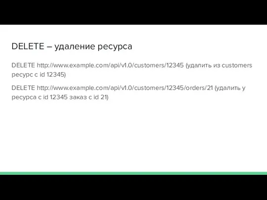 DELETE – удаление ресурса DELETE http://www.example.com/api/v1.0/customers/12345 (удалить из customers ресурс с id