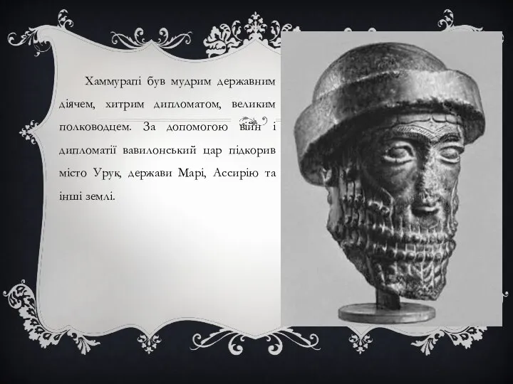 Хаммурапі був мудрим державним діячем, хитрим дипломатом, великим полководцем. За допомогою війн