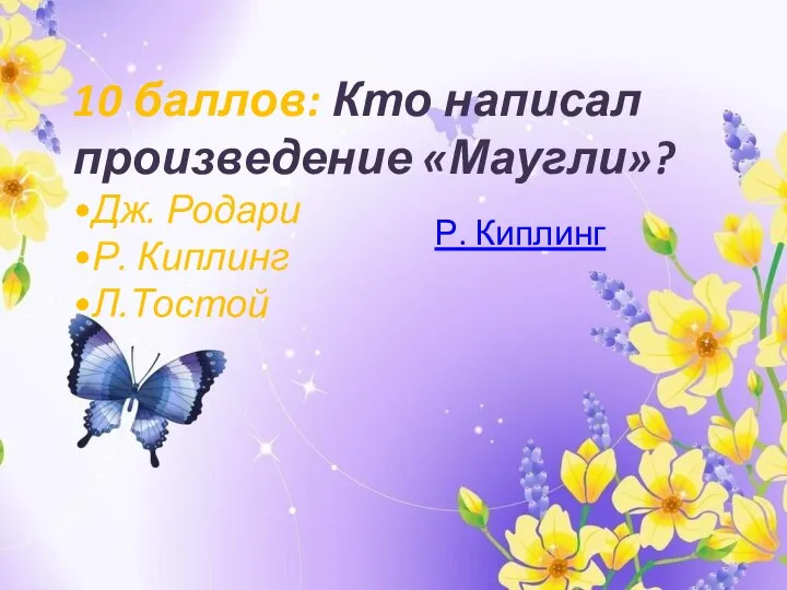 10 баллов: Кто написал произведение «Маугли»? •Дж. Родари •Р. Киплинг •Л.Тостой Р. Киплинг