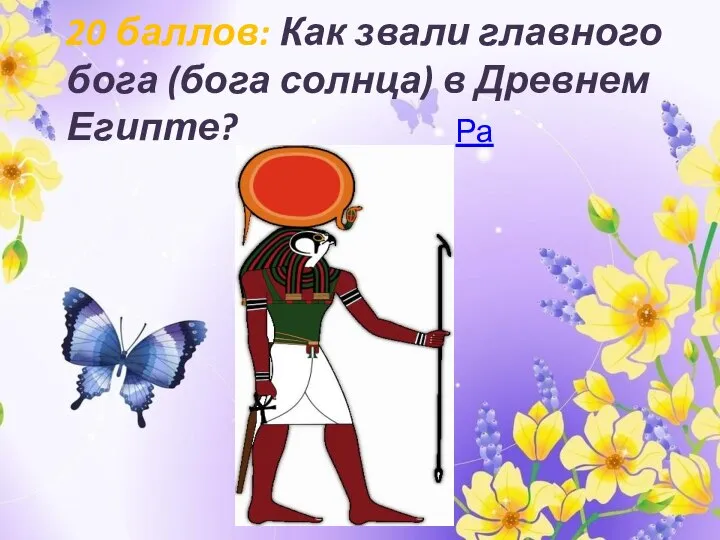 20 баллов: Как звали главного бога (бога солнца) в Древнем Египте? Ра