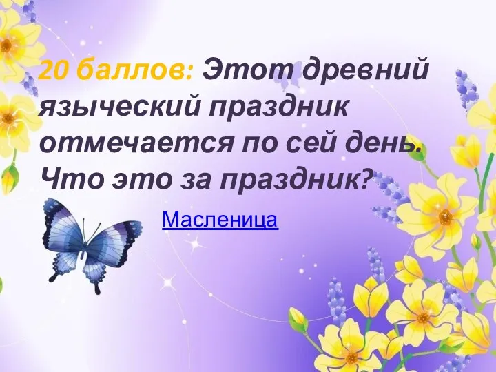 20 баллов: Этот древний языческий праздник отмечается по сей день. Что это за праздник? Масленица