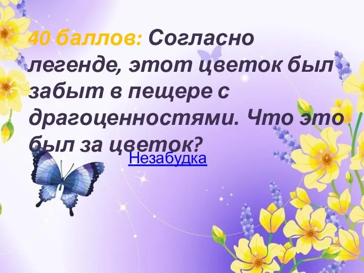 40 баллов: Согласно легенде, этот цветок был забыт в пещере с драгоценностями.