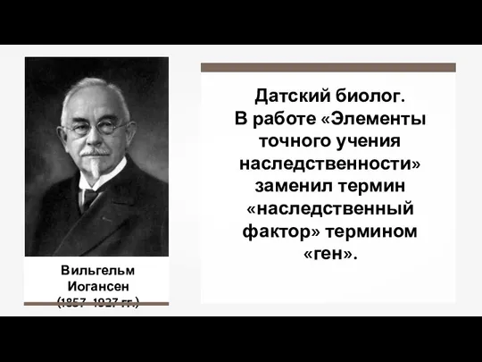 Вильгельм Иогансен (1857–1927 гг.) Датский биолог. В работе «Элементы точного учения наследственности»