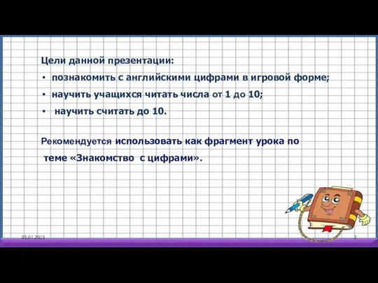 03.01.2015 Цели данной презентации: познакомить с английскими цифрами в игровой форме; научить