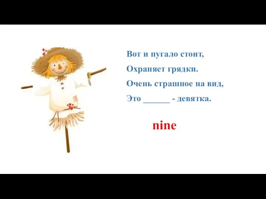 Вот и пугало стоит, Охраняет грядки. Очень страшное на вид, Это ______ - девятка. nine