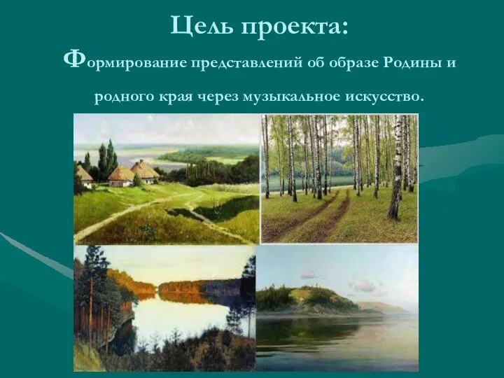 Цель проекта: Формирование представлений об образе Родины и родного края через музыкальное искусство.