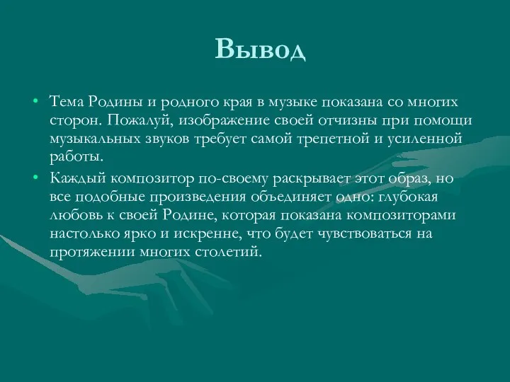 Вывод Тема Родины и родного края в музыке показана со многих сторон.