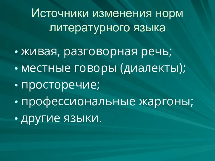 Источники изменения норм литературного языка живая, разговорная речь; местные говоры (диалекты); просторечие; профессиональные жаргоны; другие языки.