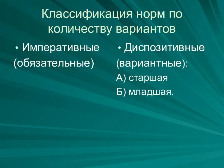 Классификация норм по количеству вариантов Императивные (обязательные) Диспозитивные (вариантные): А) старшая Б) младшая.