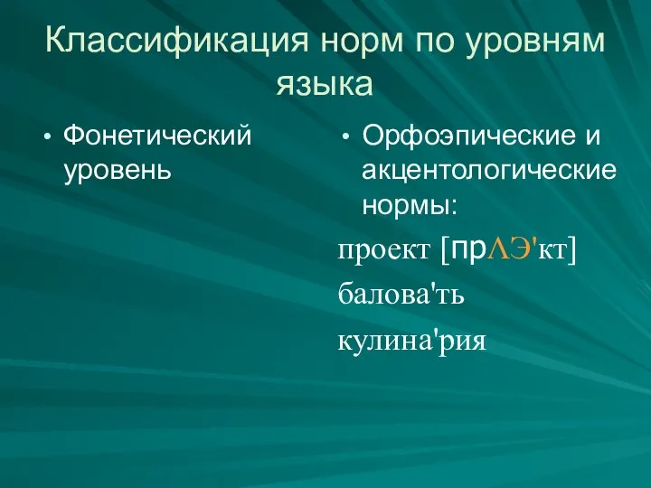 Классификация норм по уровням языка Фонетический уровень Орфоэпические и акцентологические нормы: проект [прΛЭ'кт] балова'ть кулина'рия