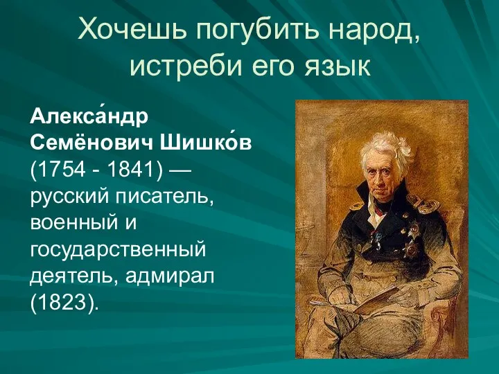 Хочешь погубить народ, истреби его язык Алекса́ндр Семёнович Шишко́в (1754 - 1841)