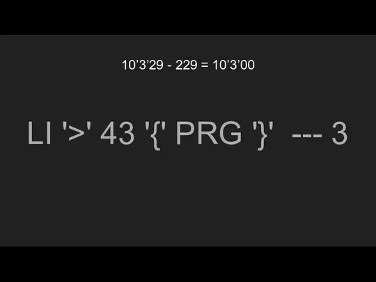 10’3’29 - 229 = 10’3’00 LI '>' 43 '{' PRG '}' --- 3