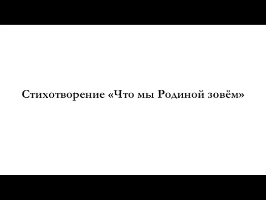 Стихотворение «Что мы Родиной зовём»