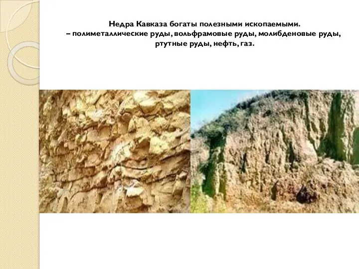 Недра Кавказа богаты полезными ископаемыми. – полиметаллические руды, вольфрамовые руды, молибденовые руды, ртутные руды, нефть, газ.