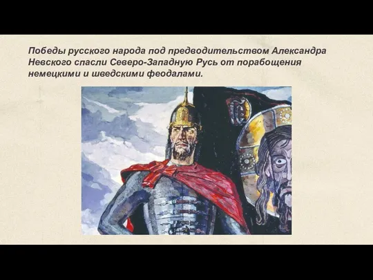 Победы русского народа под предводительством Александра Невского спасли Северо-Западную Русь от порабощения немецкими и шведскими феодалами.