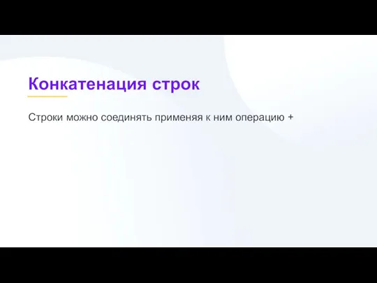 Конкатенация строк Строки можно соединять применяя к ним операцию +