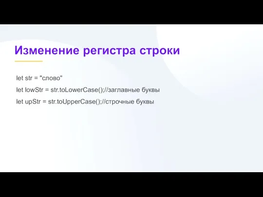 let str = "слово" let lowStr = str.toLowerCase();//заглавные буквы let upStr = str.toUpperCase();//строчные буквы