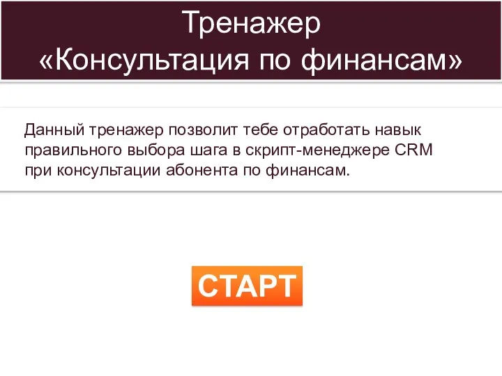 Тренажер «Консультация по финансам» СТАРТ Данный тренажер позволит тебе отработать навык правильного