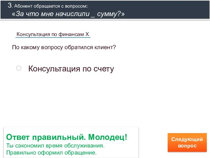 Ответ правильный. Молодец! Ты сэкономил время обслуживания. Правильно оформил обращение. Следующий вопрос