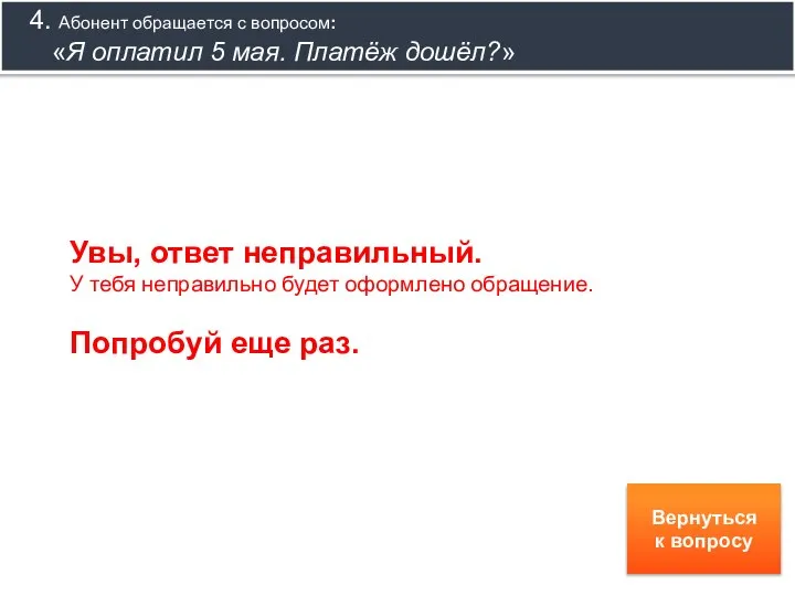 Вернуться к вопросу Увы, ответ неправильный. У тебя неправильно будет оформлено обращение.