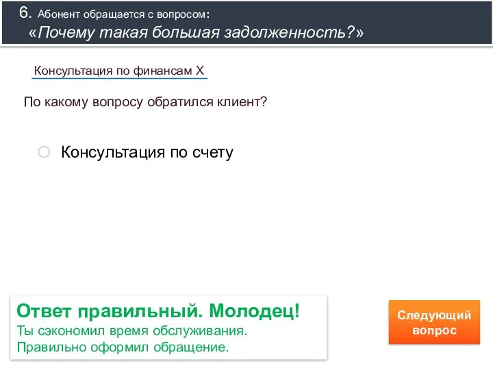 Ответ правильный. Молодец! Ты сэкономил время обслуживания. Правильно оформил обращение. Следующий вопрос