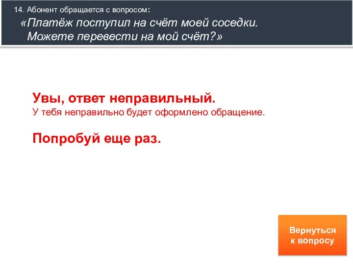 14. Абонент обращается с вопросом: «Платёж поступил на счёт моей соседки. Можете