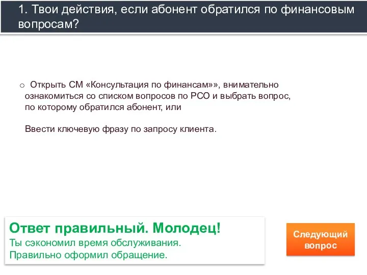 Ответ правильный. Молодец! Ты сэкономил время обслуживания. Правильно оформил обращение. Следующий вопрос