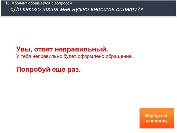 16. Абонент обращается с вопросом: «До какого числа мне нужно вносить оплату?»