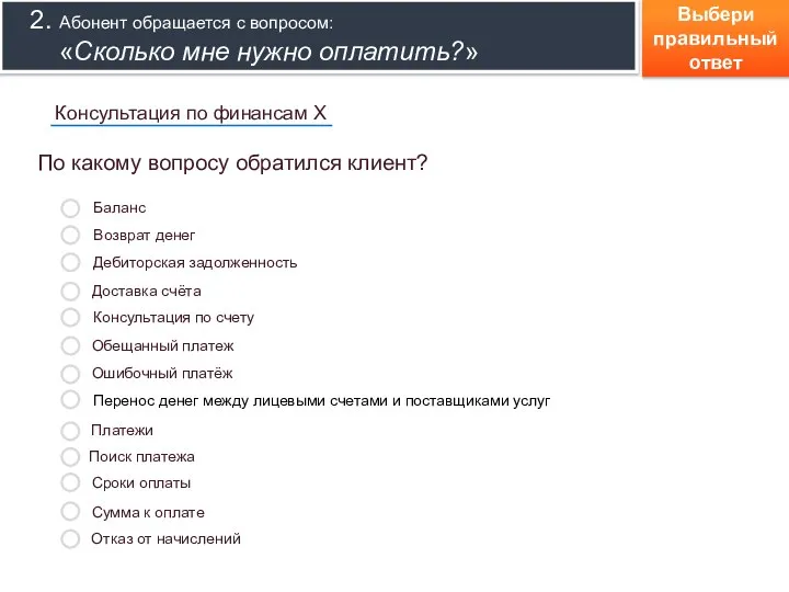 Выбери правильный ответ 2. Абонент обращается с вопросом: «Сколько мне нужно оплатить?»