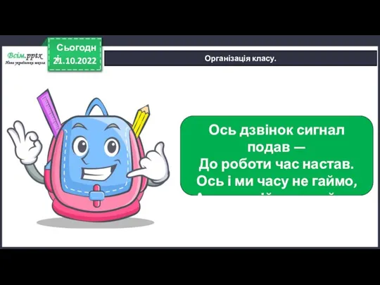 21.10.2022 Сьогодні Організація класу. Ось дзвінок сигнал подав — До роботи час