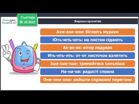 21.10.2022 Сьогодні Виразно прочитай. Ахи-ахи-ахи: бігають мурахи Ють-ють-ють: на листки сідають Ає-ає-ає: