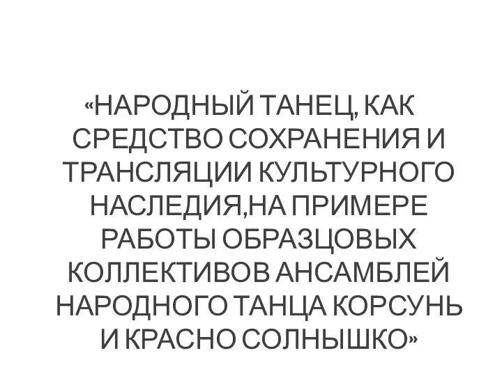 «НАРОДНЫЙ ТАНЕЦ, КАК СРЕДСТВО СОХРАНЕНИЯ И ТРАНСЛЯЦИИ КУЛЬТУРНОГО НАСЛЕДИЯ,НА ПРИМЕРЕ РАБОТЫ ОБРАЗЦОВЫХ