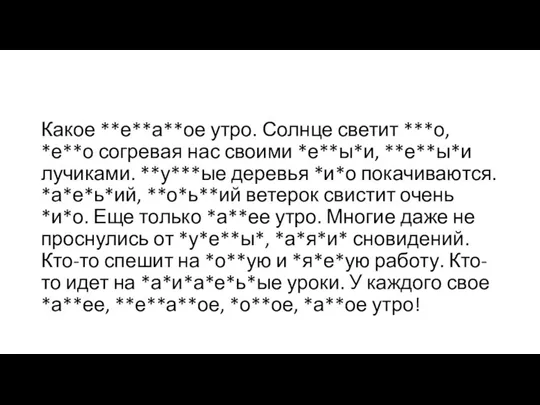 Какое **е**а**ое утро. Солнце светит ***о, *е**о согревая нас своими *е**ы*и, **е**ы*и