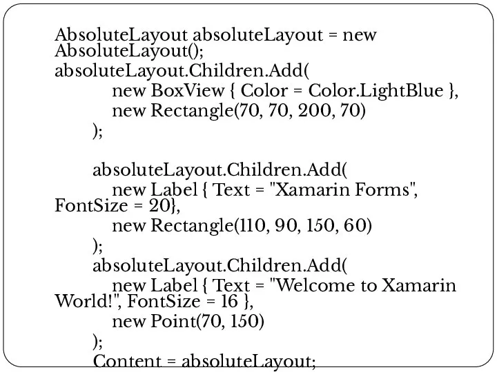 AbsoluteLayout absoluteLayout = new AbsoluteLayout(); absoluteLayout.Children.Add( new BoxView { Color = Color.LightBlue