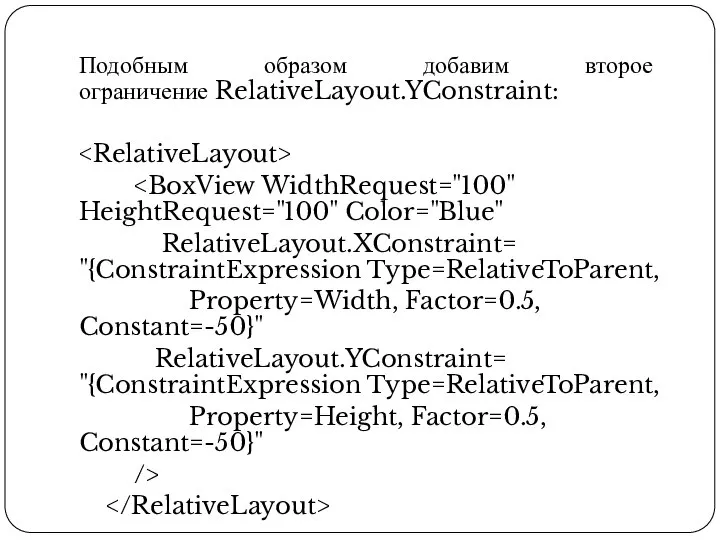 Подобным образом добавим второе ограничение RelativeLayout.YConstraint: RelativeLayout.XConstraint= "{ConstraintExpression Type=RelativeToParent, Property=Width, Factor=0.5, Constant=-50}"