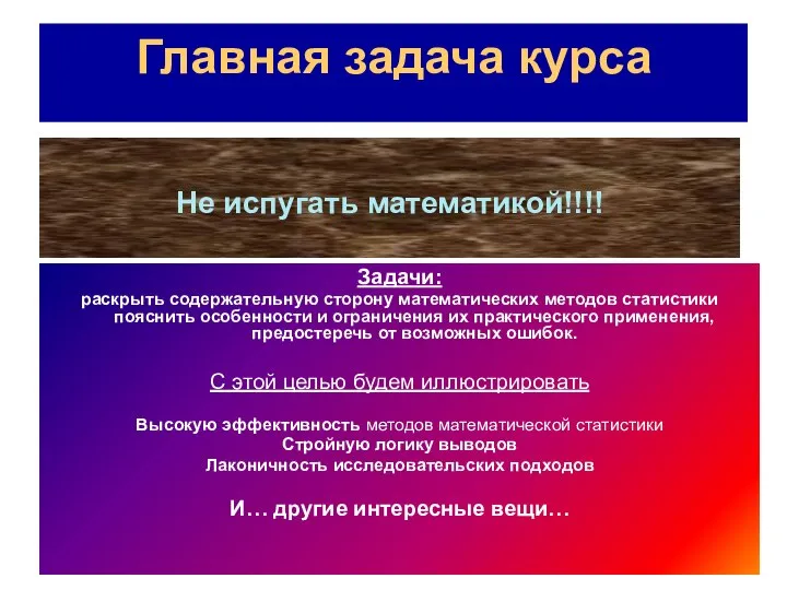 Главная задача курса Не испугать математикой!!!! Задачи: раскрыть содержательную сторону математических методов