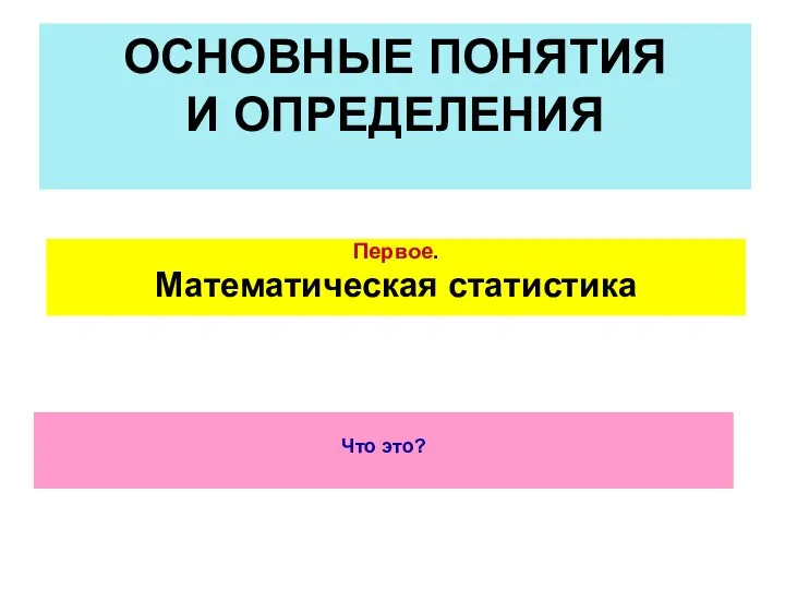 ОСНОВНЫЕ ПОНЯТИЯ И ОПРЕДЕЛЕНИЯ Первое. Математическая статистика Что это?