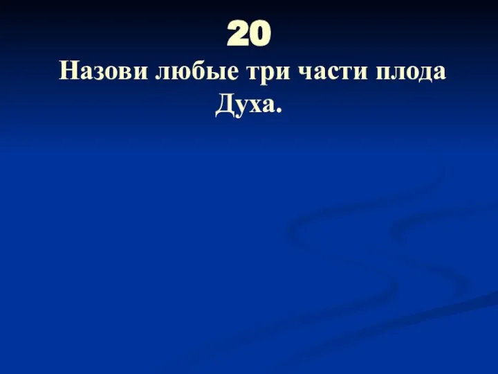 20 Назови любые три части плода Духа.