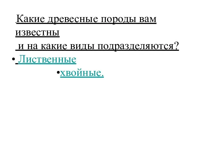 Какие древесные породы вам известны и на какие виды подразделяются? Лиственные хвойные.