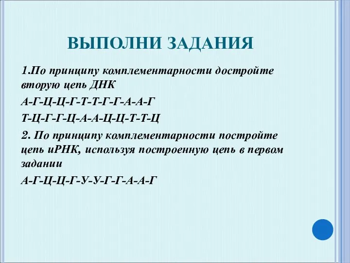 ВЫПОЛНИ ЗАДАНИЯ 1.По принципу комплементарности достройте вторую цепь ДНК А-Г-Ц-Ц-Г-Т-Т-Г-Г-А-А-Г Т-Ц-Г-Г-Ц-А-А-Ц-Ц-Т-Т-Ц 2.