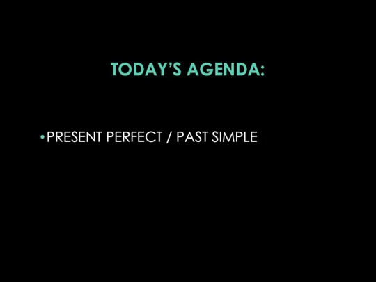 TODAY’S AGENDA: PRESENT PERFECT / PAST SIMPLE