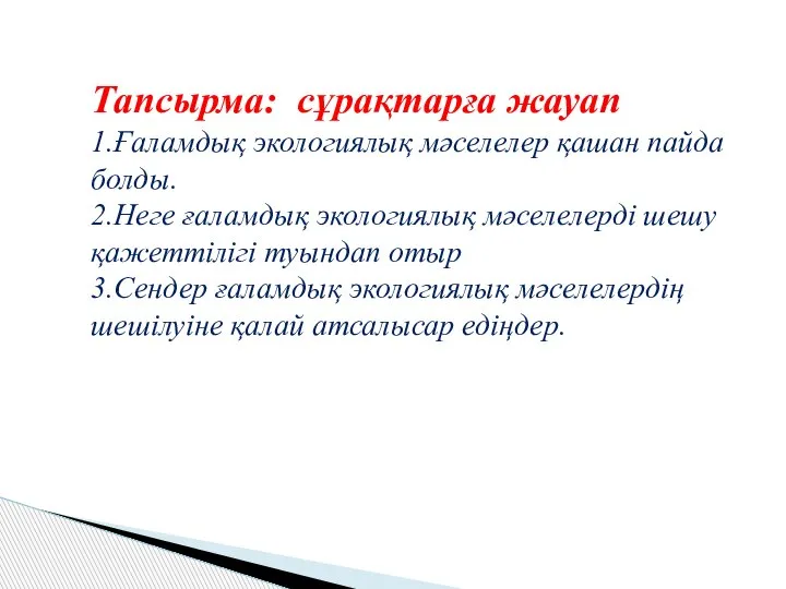 Тапсырма: сұрақтарға жауап 1.Ғаламдық экологиялық мәселелер қашан пайда болды. 2.Неге ғаламдық экологиялық