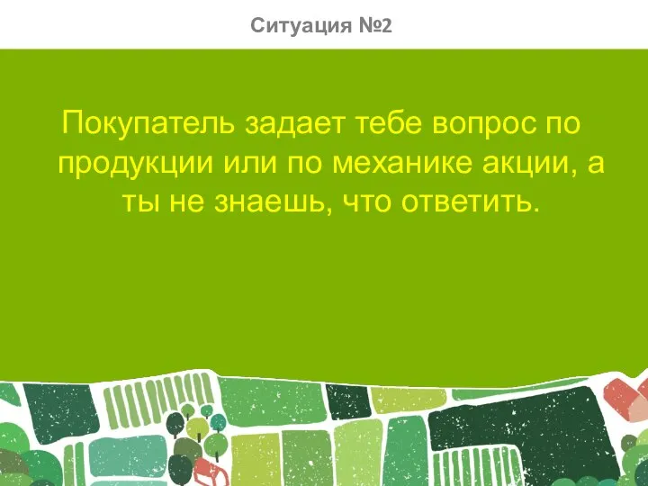 Покупатель задает тебе вопрос по продукции или по механике акции, а ты