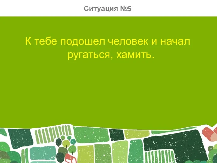 К тебе подошел человек и начал ругаться, хамить. Ситуация №5